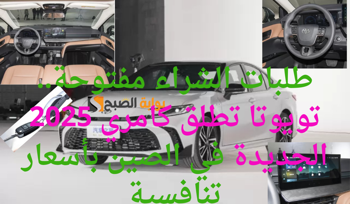 طلبات الشراء مفتوحة.. تويوتا تطلق كامري 2025 الجديدة في الصين بأسعار تنافسية