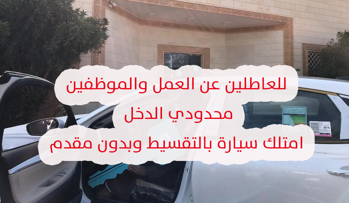 قرض سيارة للعاطلين والموظفين محدودي الدخل