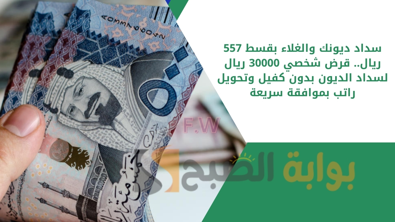 سداد ديونك والغلاء بقسط 557 ريال.. قرض شخصي 30000 ريال لسداد الديون بدون كفيل وتحويل راتب بموافقة سريعة