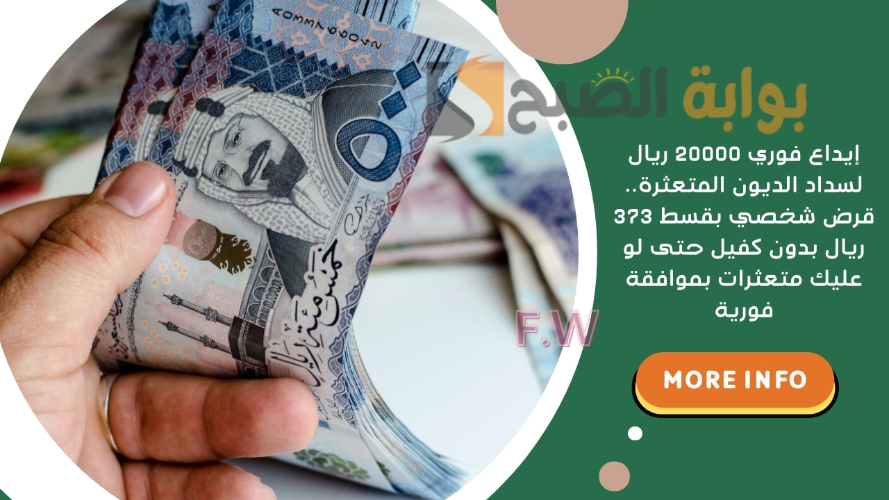 إيداع فوري 20000 ريال لسداد الديون المتعثرة.. قرض شخصي بقسط 373 ريال بدون كفيل حتى لو عليك متعثرات بموافقة فورية