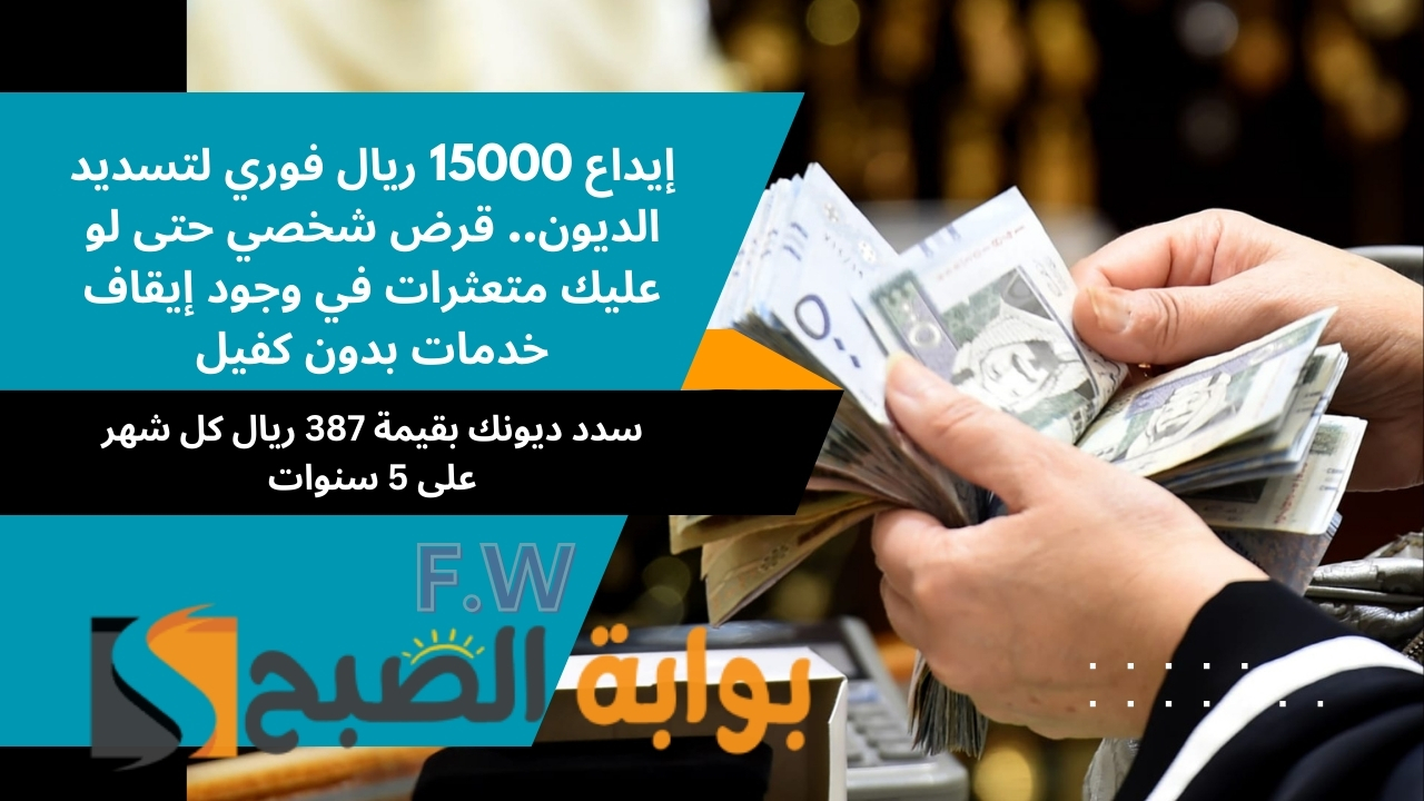 إيداع 15000 ريال فوري لتسديد الديون.. قرض شخصي حتى لو عليك متعثرات في وجود إيقاف خدمات بدون كفيل