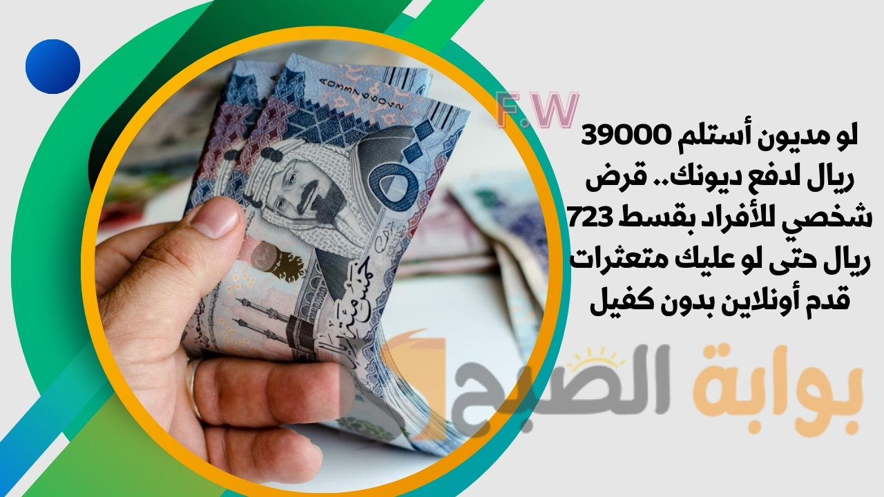 لو مديون أستلم 39000 ريال لدفع ديونك.. قرض شخصي للأفراد بقسط 723 ريال حتى لو عليك متعثرات قدم أونلاين بدون كفيل