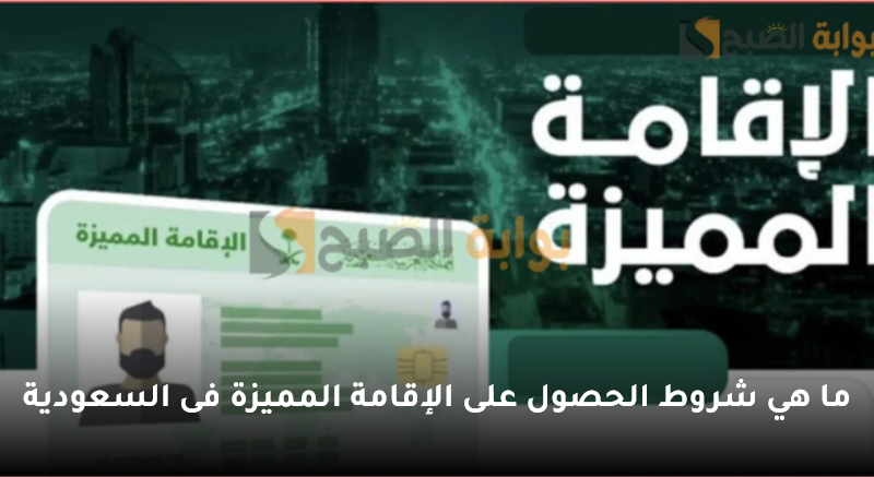 ما هي شروط الحصول على الإقامة المميزة فى السعودية