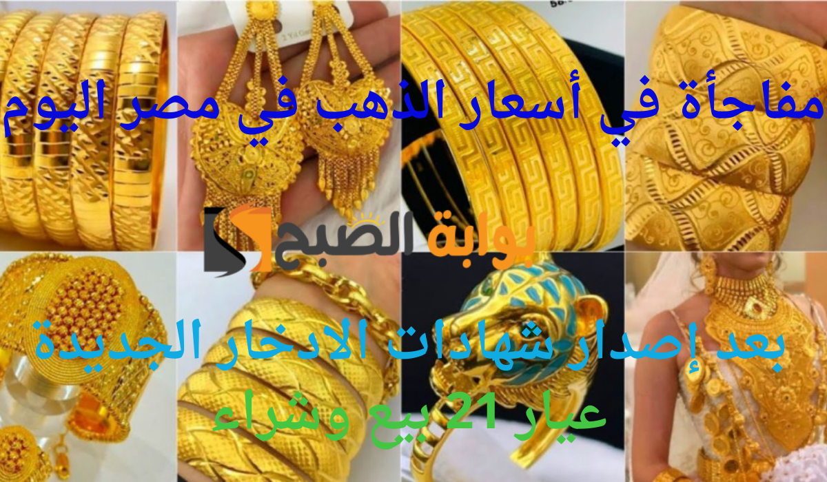 مفاجأة في أسعار الذهب في مصر اليوم بعد إصدار شهادات الادخار الجديدة.. عيار 21 بيع وشراء.