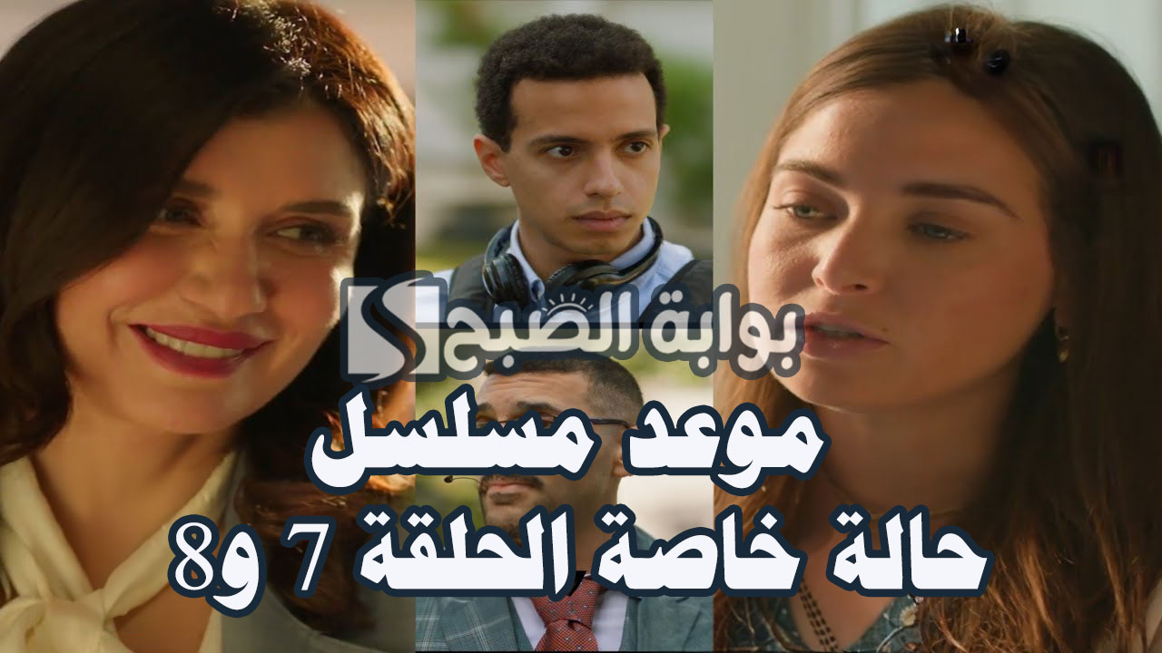 موعد مسلسل حالة خاصة الحلقة 7 و8