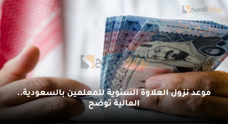 موعد نزول العلاوة السنوية للمعلمين بالسعودية.. المالية توضح
