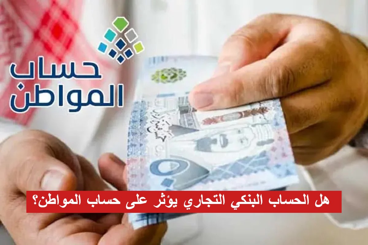 هل الحساب البنكي التجاري يؤثر على حساب المواطن؟ خدمة المستفيدين تجيب