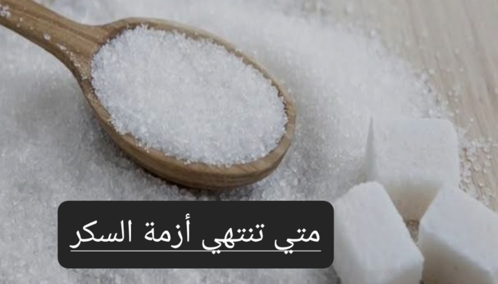 متى تنتهي أزمة السكر