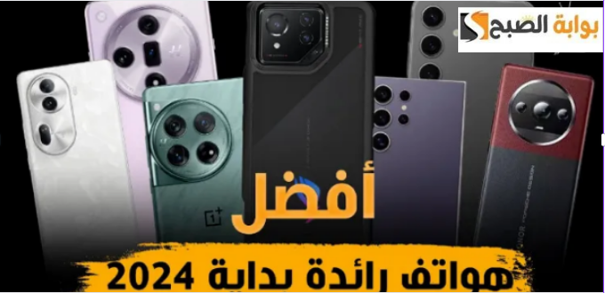 هواتف تستحق الشراء فورًا... أفضل 10 تليفونات رائدة لعام 2024 آيفونات التكنولوجيا سارع بشرائها