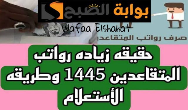 حقيقة زيادة رواتب المتقاعدين بحلول شهر رمضان 1445.. "مؤسسة التقاعد تحسم الجدل"