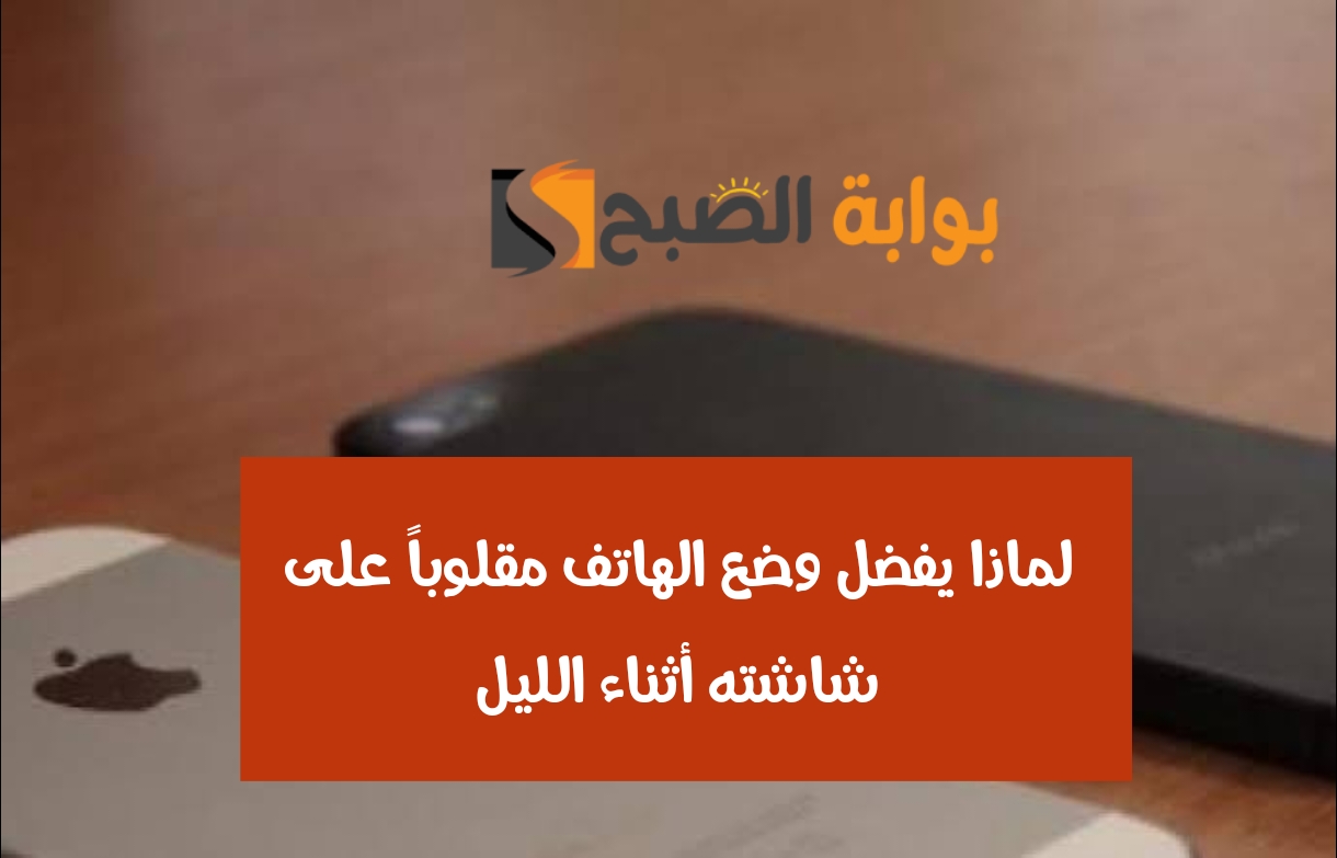 لماذا يفضل وضع الهاتف مقلوباً على شاشته أثناء الليل