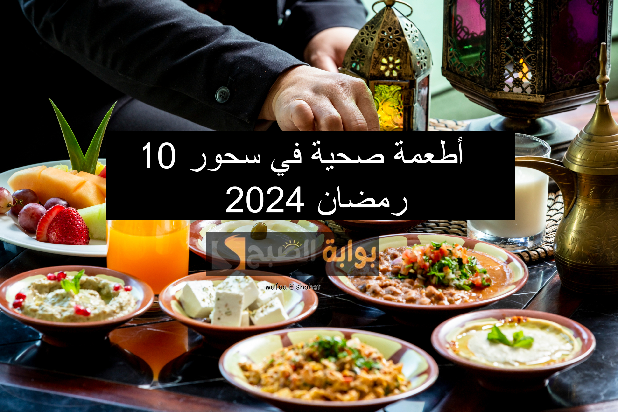 10 أطعمة مغذية ومشبعة وعلى قد الأيد ... اعمل سحور رمضان بخطوات بسيطة وبمكونات في كل بيت