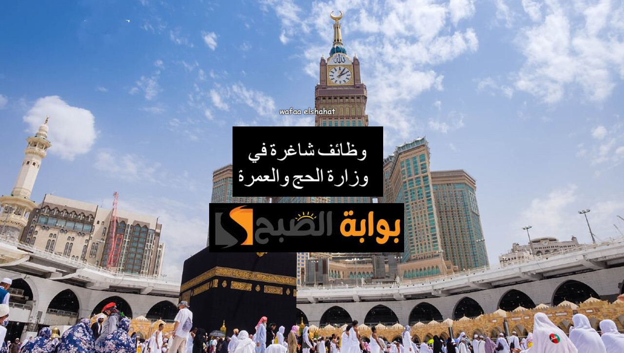 "قدم الآن" وزارة الحج والعمرة تعلن عن وظائف شاغرة.. رابط التسجيل بالخطوات