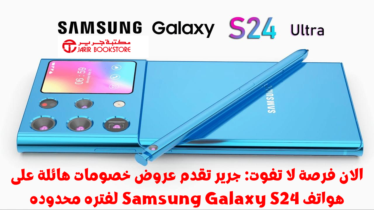 الان فرصة لا تفوت جرير تقدم عروض خصومات هائلة على هواتف Samsung Galaxy S24 لفتره محدوده