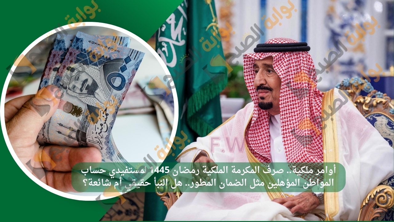 أوامر ملكية.. صرف المكرمة الملكية رمضان 1445 لمستفيدي حساب المواطن المؤهلين مثل الضمان المطور.. هل النبأ حقيقي أم شائعة؟