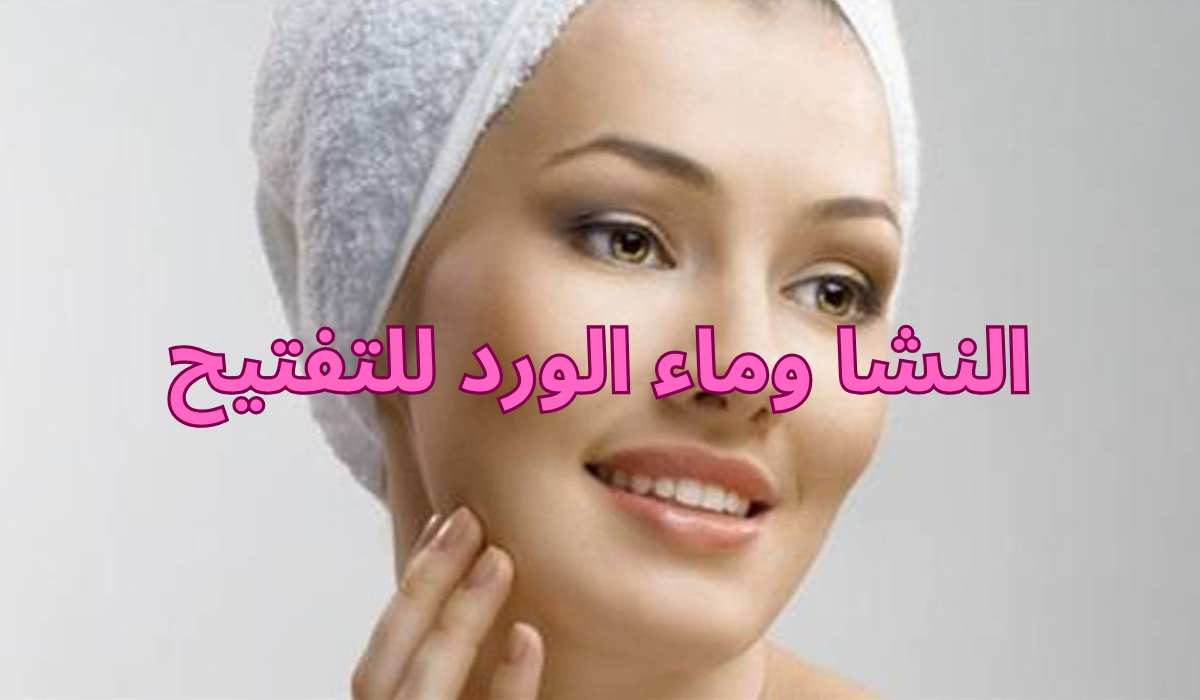 وصفة النشا وماء الورد للتفتيح