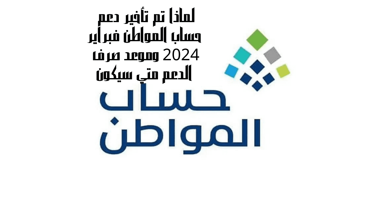 تأخير دعم حساب المواطن فبراير 2024
