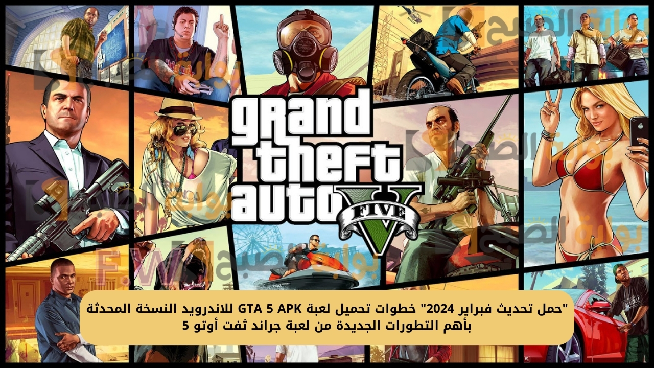 "حمل تحديث فبراير 2024" خطوات تحميل لعبة GTA 5 APK للاندرويد النسخة المحدثة بأهم التطورات الجديدة من لعبة جراند ثفت أوتو 5