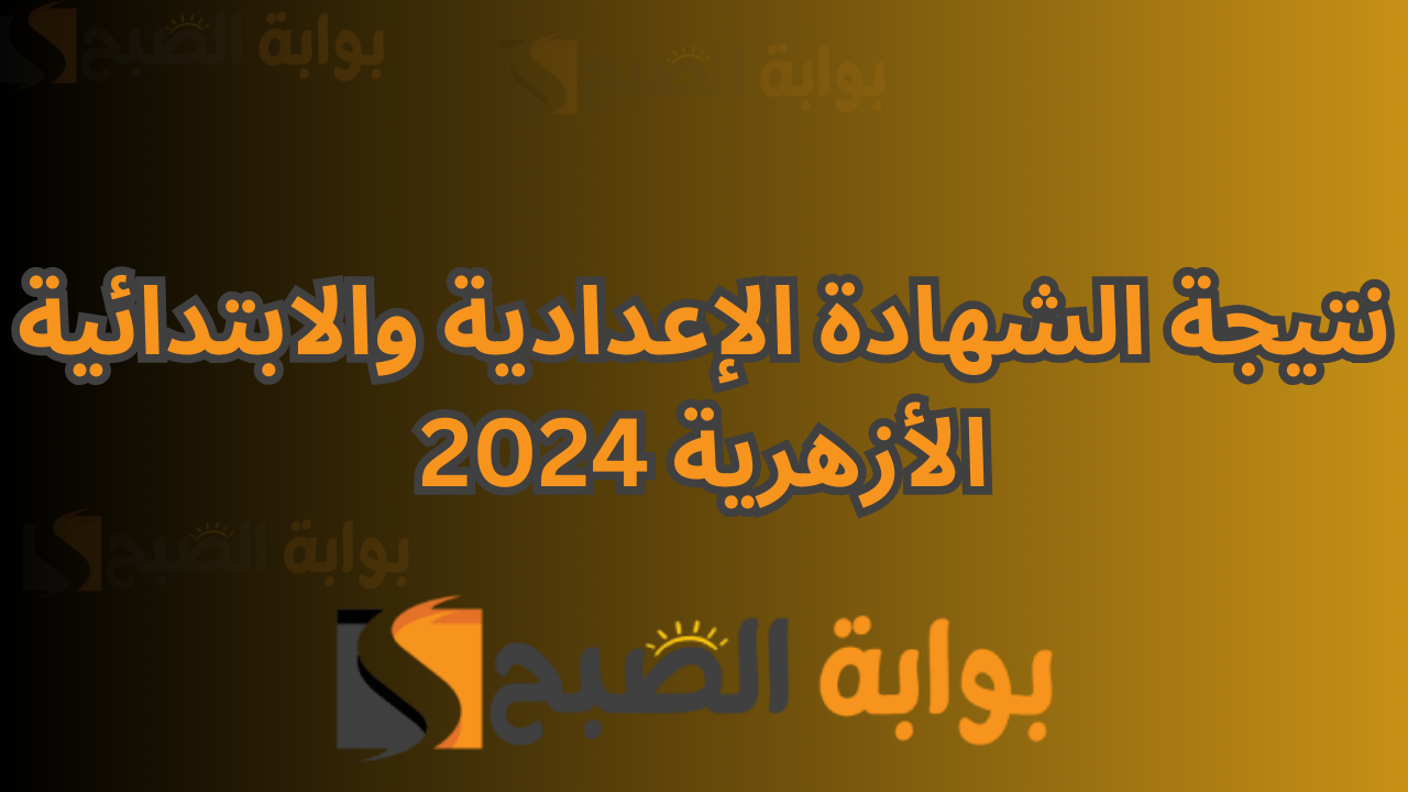 نتيجة الشهادة الإعدادية والابتدائية الأزهرية 2024