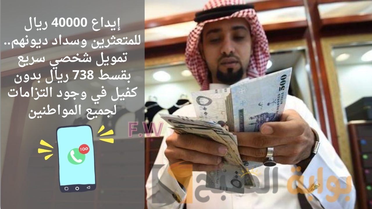 إيداع 40000 ريال للمتعثرين وسداد ديونهم.. تمويل شخصي سريع بقسط 738 ريال بدون كفيل في وجود التزامات لجميع المواطنين
