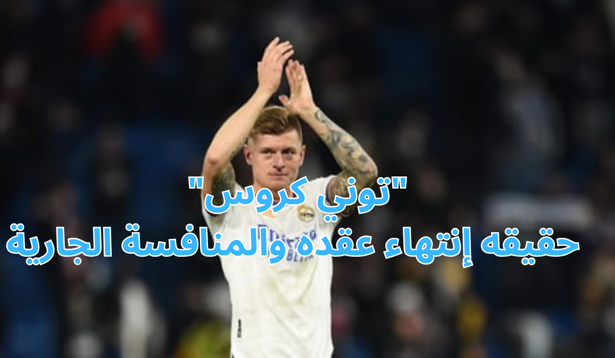 "توني كروس" حقيقه إنتهاء عقده والمنافسة الجارية