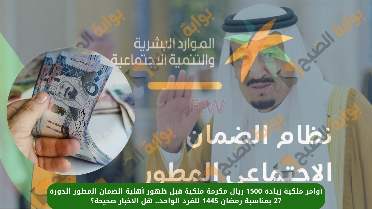 أوامر ملكية زيادة 1500 ريال مكرمة ملكية قبل ظهور أهلية الضمان المطور الدورة 27 بمناسبة رمضان 1445 للفرد الواحد.. هل الأخبار صحيحة؟