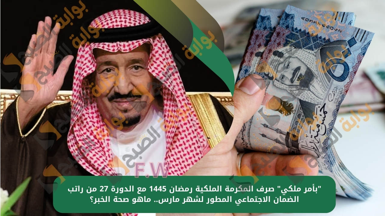"بأمر ملكي" صرف المكرمة الملكية رمضان 1445 مع الدورة 27 من راتب الضمان الاجتماعي المطور لشهر مارس.. ماهو صحة الخبر؟