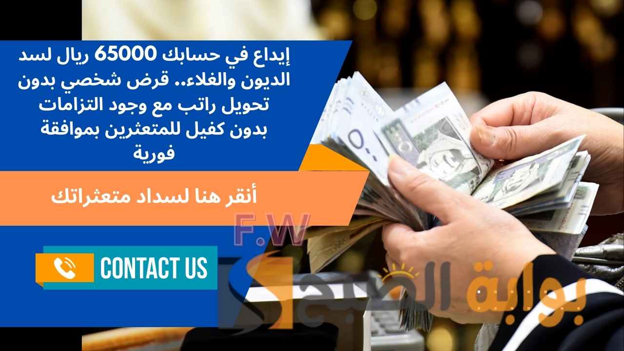 إيداع في حسابك 65000 ريال لسد الديون والغلاء.. قرض شخصي بدون تحويل راتب مع وجود التزامات بدون كفيل للمتعثرين بموافقة فورية