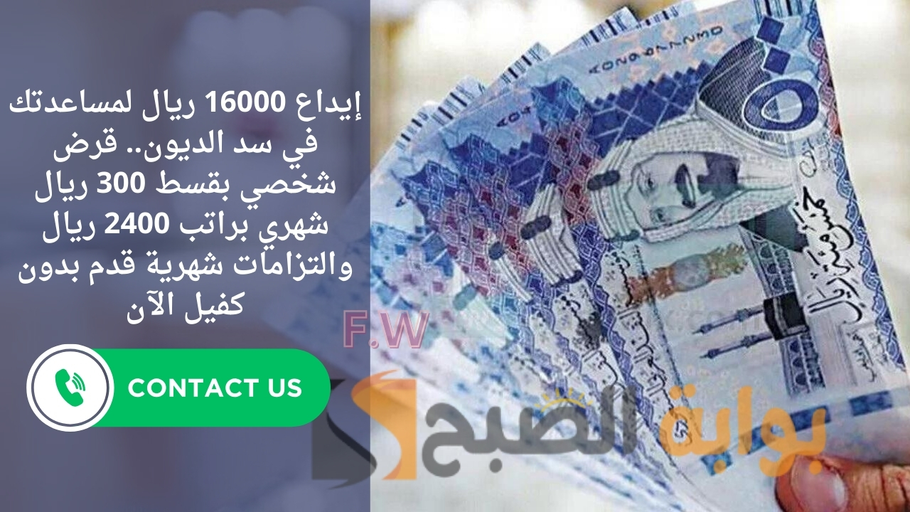 إيداع 16000 ريال لمساعدتك في سد الديون.. قرض شخصي بقسط 300 ريال شهري براتب 2400 ريال والتزامات شهرية قدم بدون كفيل الآن