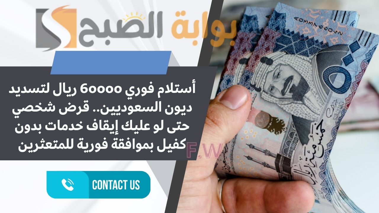 أستلام فوري 60000 ريال لتسديد ديون السعوديين.. قرض شخصي حتى لو عليك إيقاف خدمات بدون كفيل بموافقة فورية للمتعثرين