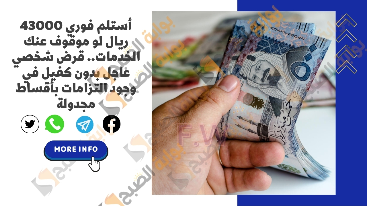 أستلم فوري 43000 ريال لو موقوف عنك الخدمات.. قرض شخصي عاجل بدون كفيل في وجود التزامات بأقساط مجدولة
