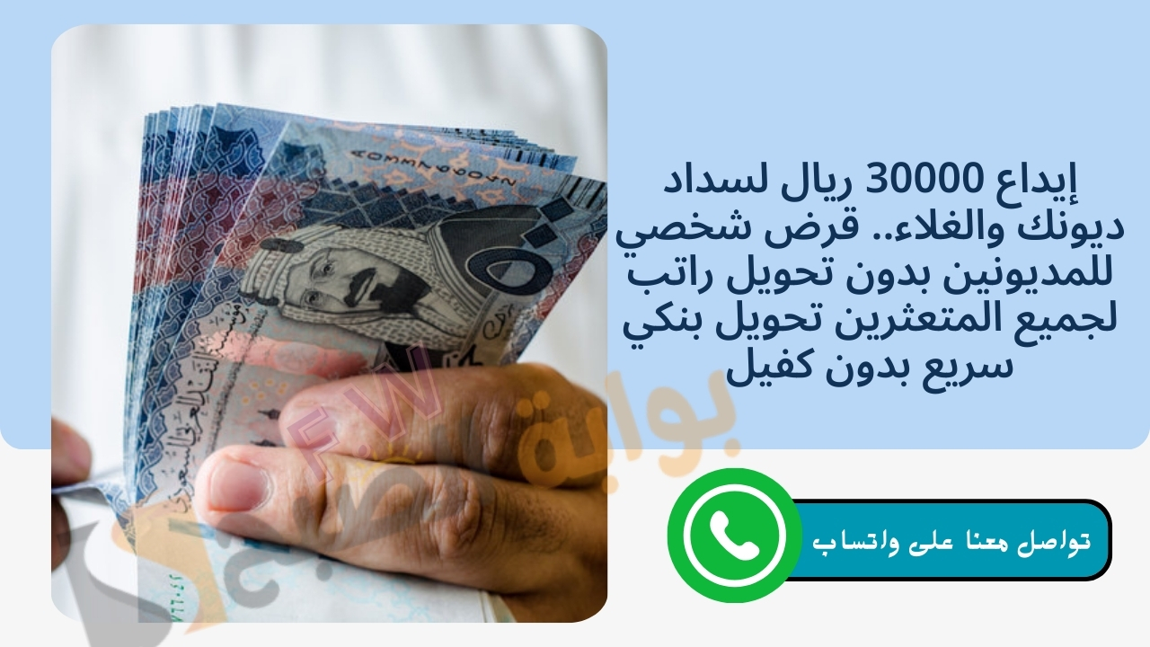 إيداع 30000 ريال لسداد ديونك والغلاء.. قرض شخصي للمديونين بدون تحويل راتب لجميع المتعثرين تحويل بنكي سريع بدون كفيل