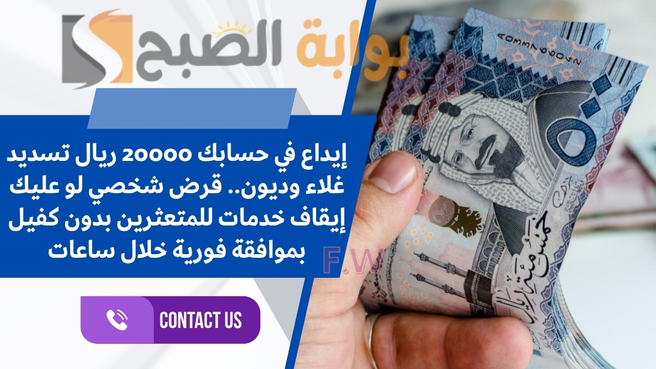 إيداع في حسابك 20000 ريال تسديد غلاء وديون.. قرض شخصي لو عليك إيقاف خدمات للمتعثرين بدون كفيل بموافقة فورية خلال ساعات