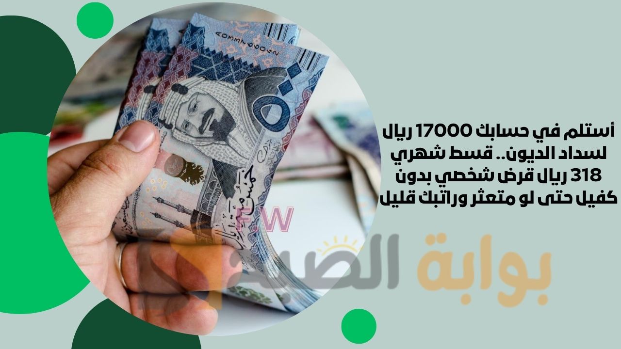 أستلم في حسابك 17000 ريال لسداد الديون.. قسط شهري 318 ريال قرض شخصي بدون كفيل حتى لو متعثر وراتبك قليل