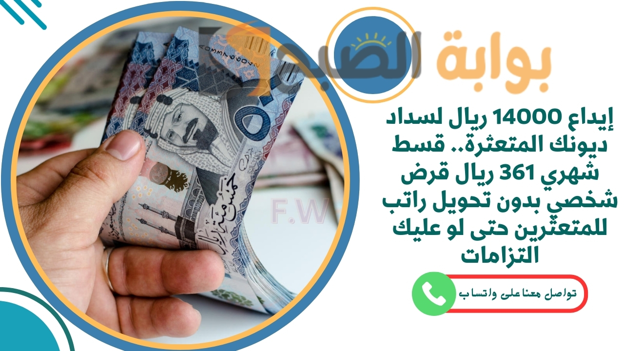 إيداع 14000 ريال لسداد ديونك المتعثرة.. قسط شهري 361 ريال قرض شخصي بدون تحويل راتب للمتعثرين حتى لو عليك التزامات