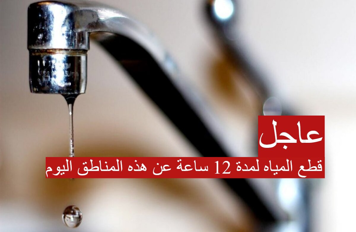 قطع المياه لمدة 12 ساعة عن هذه المناطق اليوم