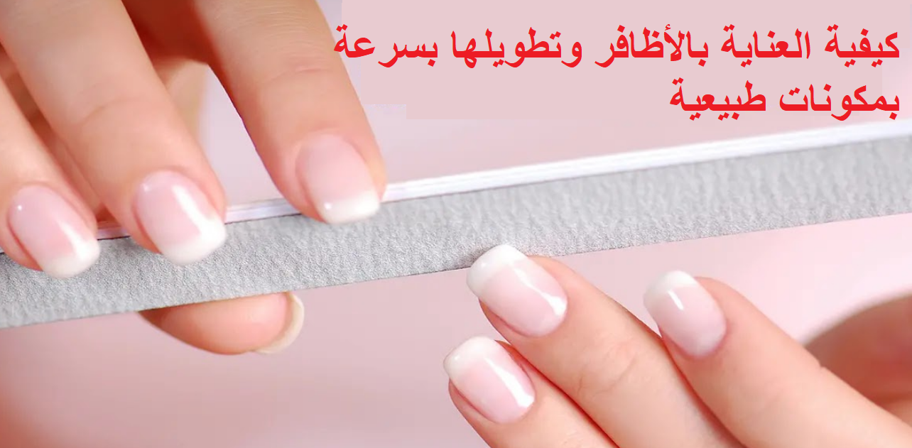 كيفية العناية بالأظافر وتطويلها بسرعة بمكونات طبيعية