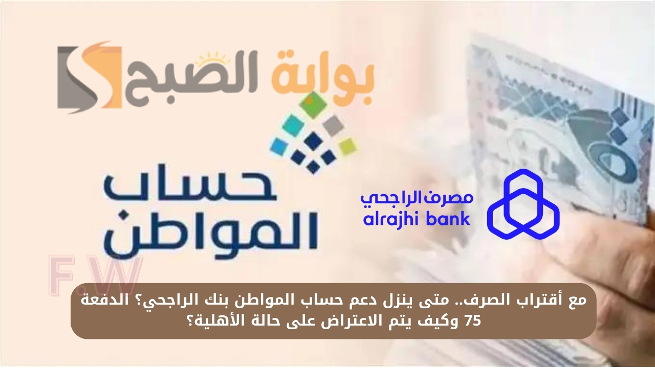مع أقتراب الصرف.. متى ينزل دعم حساب المواطن بنك الراجحي؟ الدفعة 75 وكيف يتم الاعتراض على حالة الأهلية؟