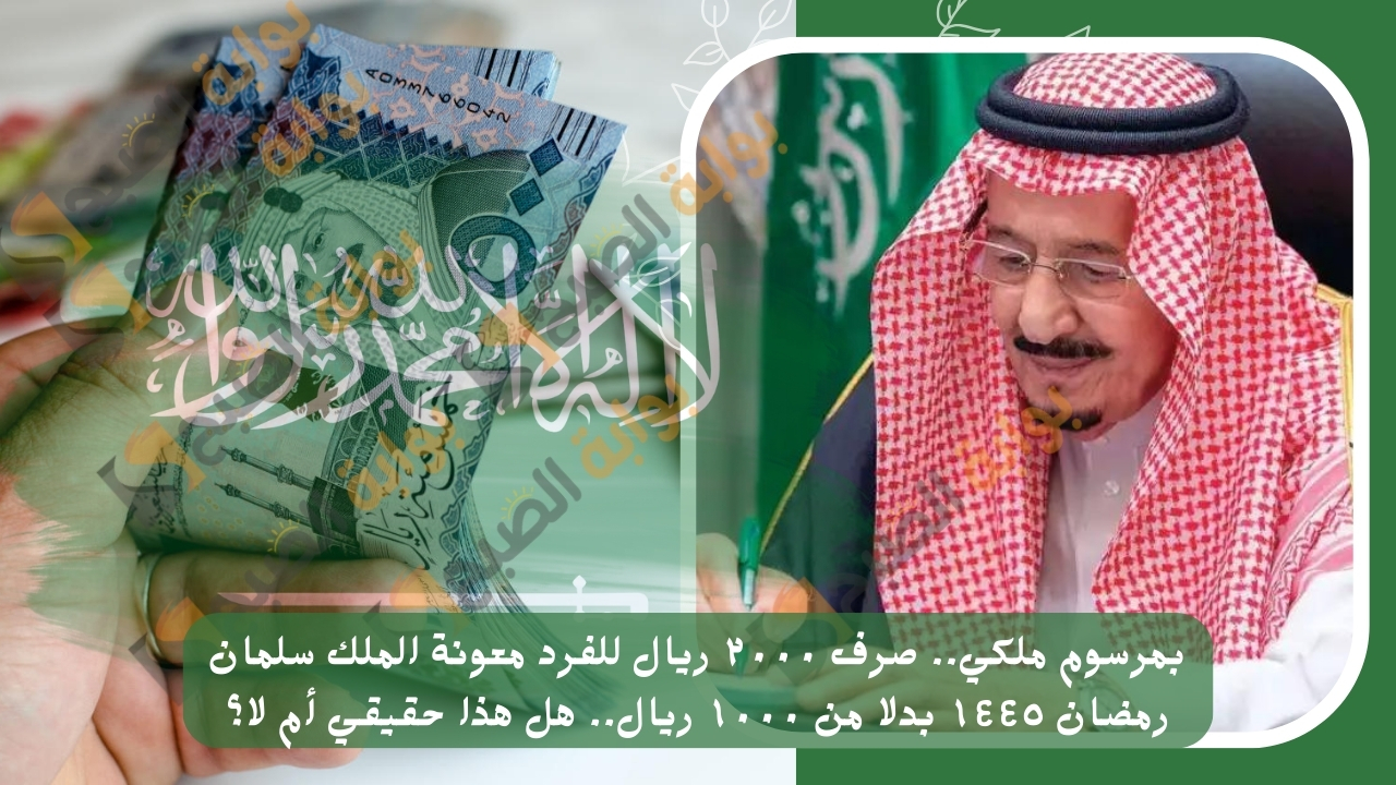 بمرسوم ملكي.. صرف ٢٠٠٠ ريال للفرد معونة الملك سلمان رمضان ١٤٤٥ بدلا من ١٠٠٠ ريال.. هل هذا حقيقي أم لا؟