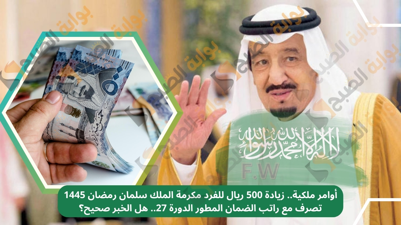 أوامر ملكية.. زيادة 500 ريال للفرد مكرمة الملك سلمان رمضان 1445 تصرف مع راتب الضمان المطور الدورة 27.. هل الخبر صحيح؟