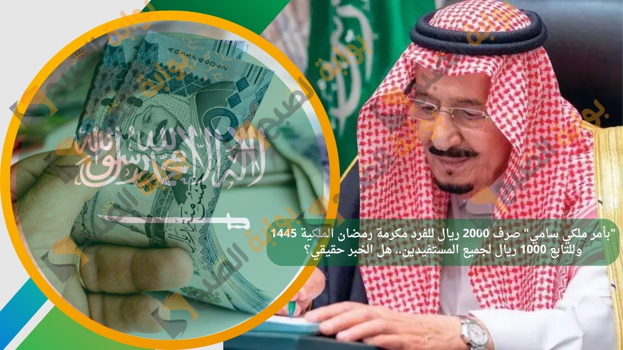 "بأمر ملكي سامي" صرف 2000 ريال للفرد مكرمة رمضان الملكية 1445 وللتابع 1000 ريال لجميع المستفيدين.. هل الخبر حقيقي؟