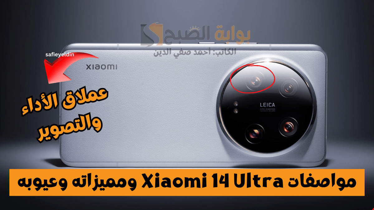 مواصفات Xiaomi 14 Ultra ومميزاته وعيوبه بعد طرحه رسميا بالخارج