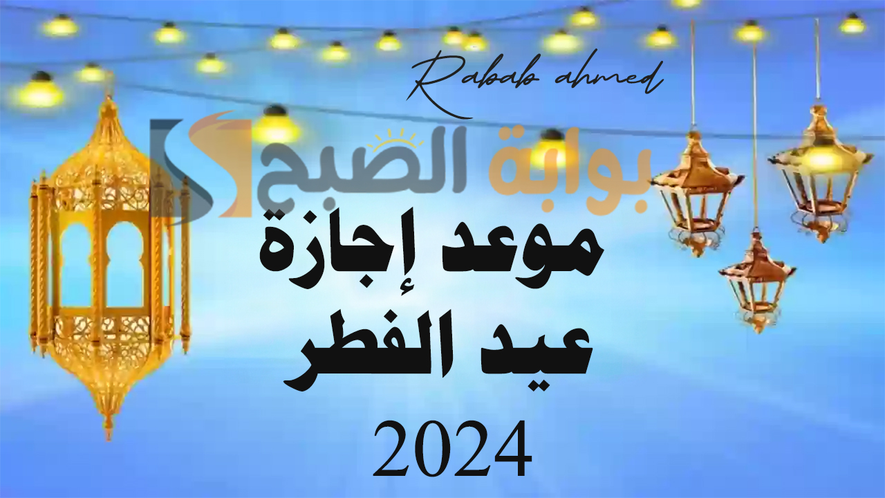 موعد إجازة عيد الفطر 2024