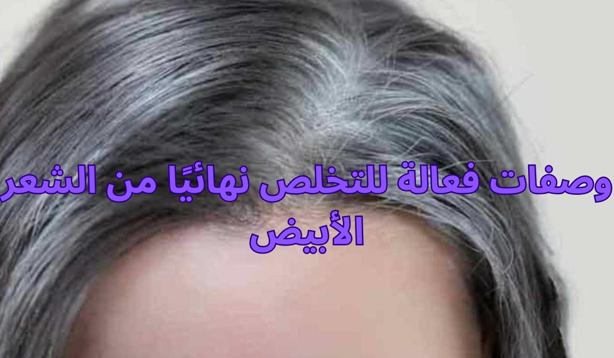 وصفات فعالة للتخلص نهائيًا من الشعر الأبيض