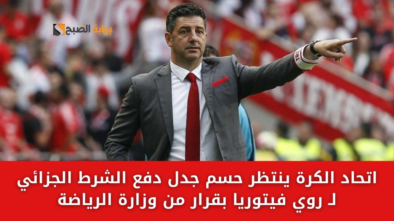 اتحاد الكرة ينتظر حسم جدل دفع الشرط الجزائي لـ روي فيتوريا بقرار من وزارة الرياضة
