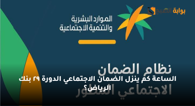 الساعة كم ينزل الضمان الاجتماعي الدورة ٢٩ بنك الرياض؟