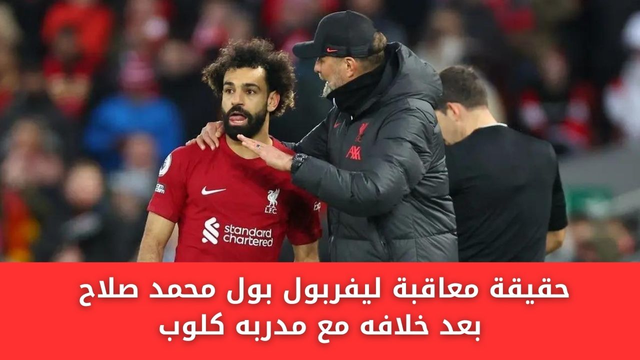 حقيقة معاقبة ليفربول بول محمد صلاح بعد خلافه مع مدربه كلوب