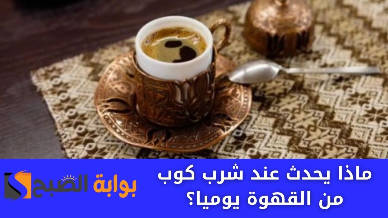 ماذا يحدث عند شرب كوب من القهوة يوميا؟