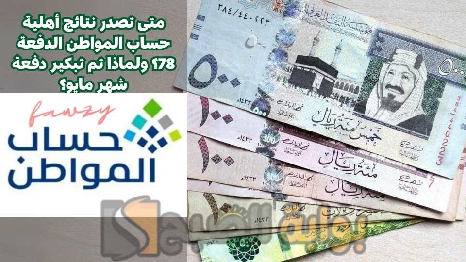 متى تصدر نتائج أهلية حساب المواطن الدفعة 78؟ ولماذا تم تبكير دفعة شهر مايو؟