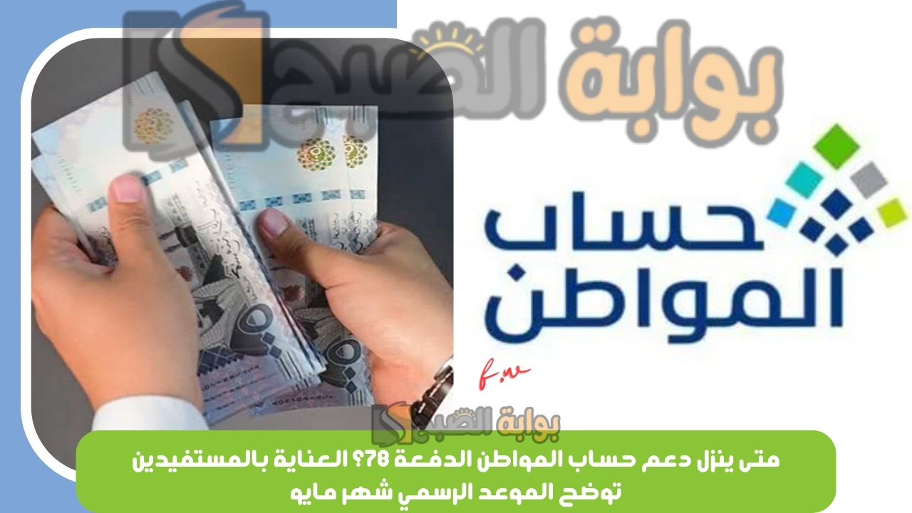 متى ينزل دعم حساب المواطن الدفعة 78؟ العناية بالمستفيدين توضح الموعد الرسمي شهر مايو